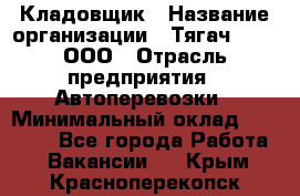 Кладовщик › Название организации ­ Тягач 2001, ООО › Отрасль предприятия ­ Автоперевозки › Минимальный оклад ­ 25 000 - Все города Работа » Вакансии   . Крым,Красноперекопск